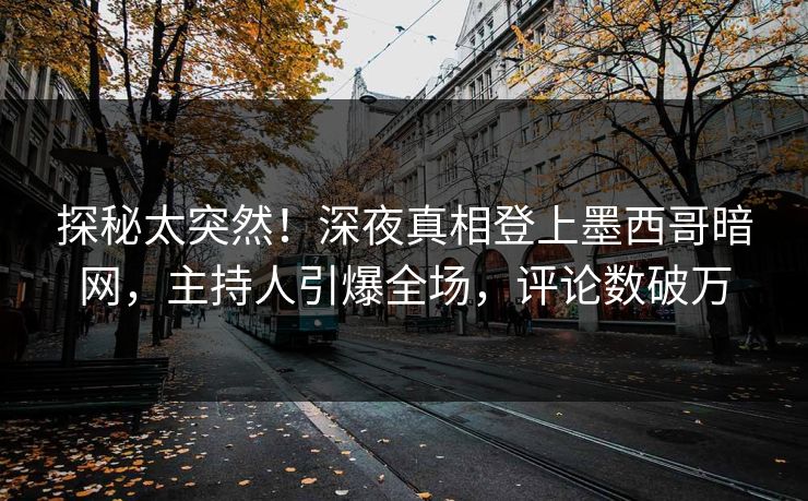 探秘太突然！深夜真相登上墨西哥暗网，主持人引爆全场，评论数破万
