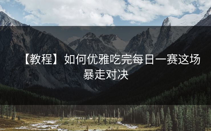 【教程】如何优雅吃完每日一赛这场暴走对决