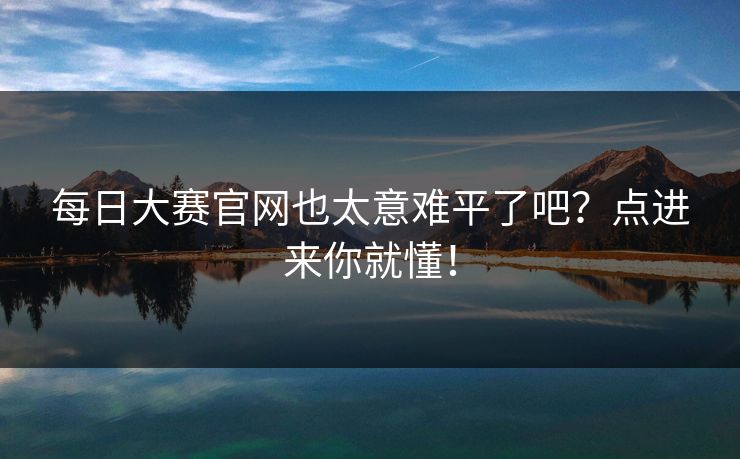 每日大赛官网也太意难平了吧？点进来你就懂！