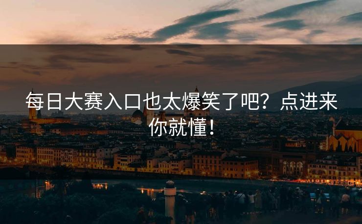 每日大赛入口也太爆笑了吧？点进来你就懂！