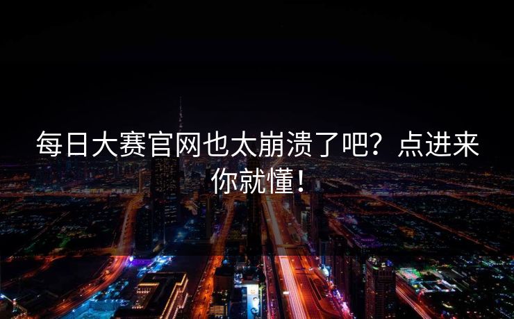 每日大赛官网也太崩溃了吧？点进来你就懂！