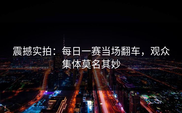 震撼实拍：每日一赛当场翻车，观众集体莫名其妙