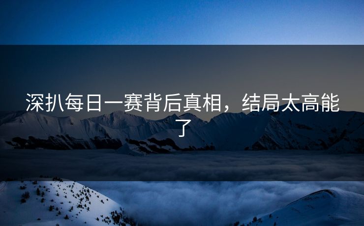 深扒每日一赛背后真相，结局太高能了