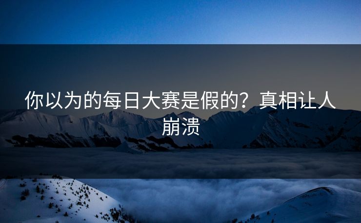 你以为的每日大赛是假的？真相让人崩溃