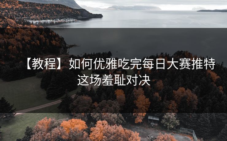 【教程】如何优雅吃完每日大赛推特这场羞耻对决