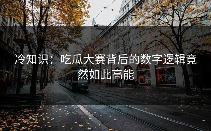 冷知识：吃瓜大赛背后的数字逻辑竟然如此高能