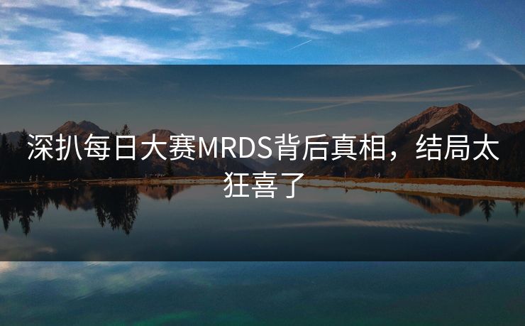 深扒每日大赛MRDS背后真相，结局太狂喜了