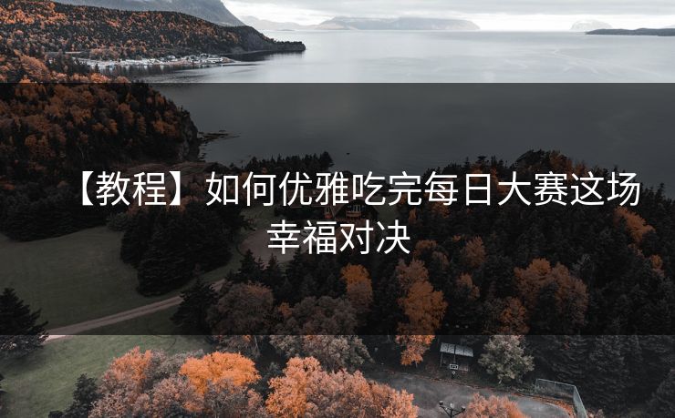 【教程】如何优雅吃完每日大赛这场幸福对决