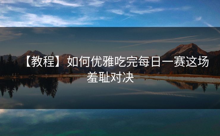 【教程】如何优雅吃完每日一赛这场羞耻对决