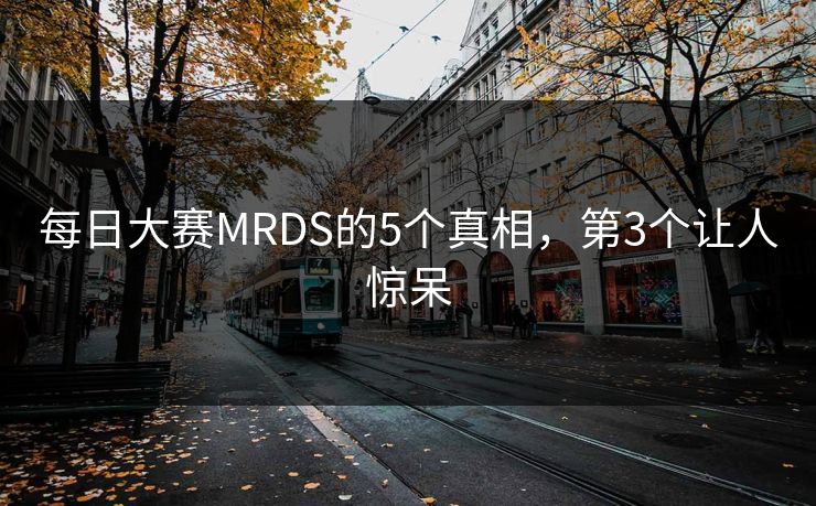 每日大赛MRDS的5个真相，第3个让人惊呆