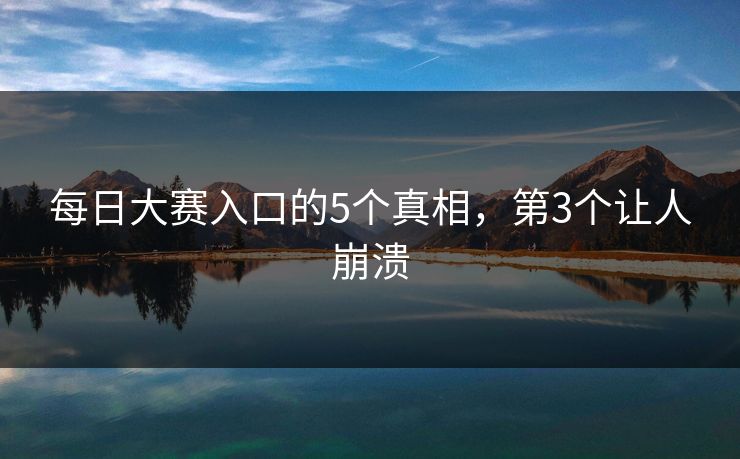每日大赛入口的5个真相，第3个让人崩溃