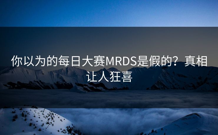 你以为的每日大赛MRDS是假的？真相让人狂喜