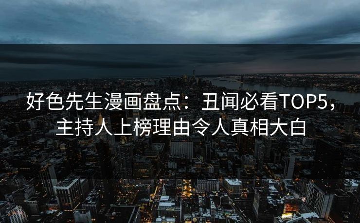 好色先生漫画盘点：丑闻必看TOP5，主持人上榜理由令人真相大白
