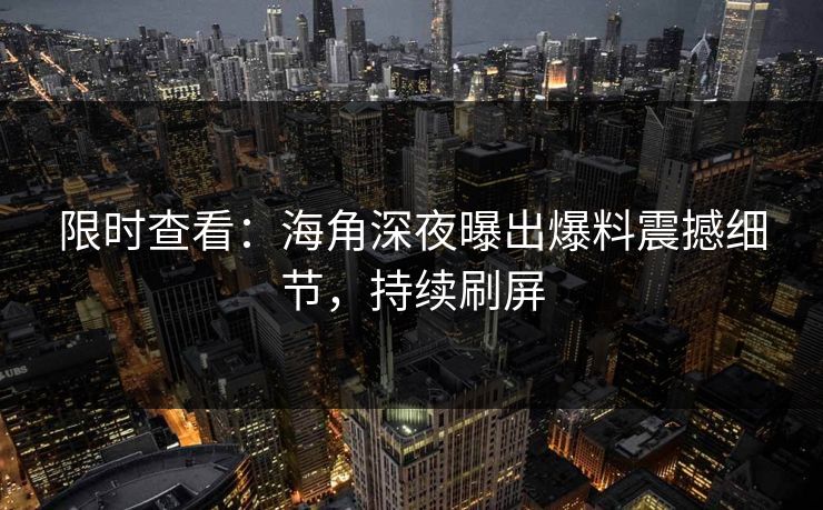 限时查看：海角深夜曝出爆料震撼细节，持续刷屏
