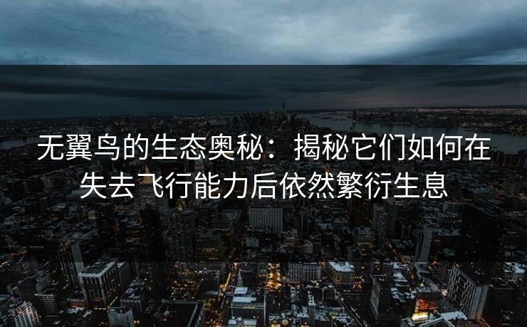 无翼鸟的生态奥秘：揭秘它们如何在失去飞行能力后依然繁衍生息