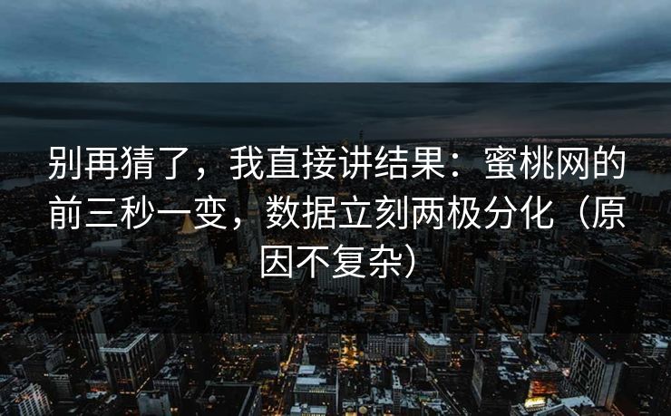 别再猜了，我直接讲结果：蜜桃网的前三秒一变，数据立刻两极分化（原因不复杂）