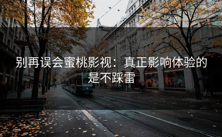 别再误会蜜桃影视：真正影响体验的是不踩雷
